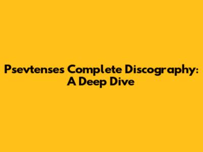Psevtense's Complete Discography: A Deep Dive