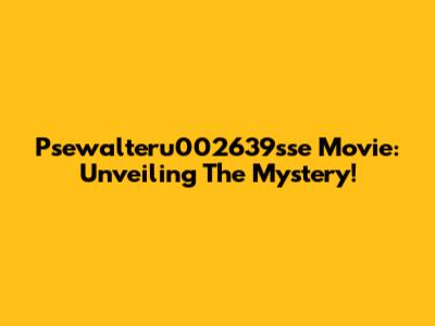 Psewalteru002639sse Movie: Unveiling The Mystery!