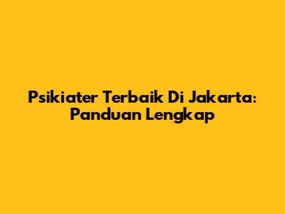 Psikiater Terbaik Di Jakarta: Panduan Lengkap