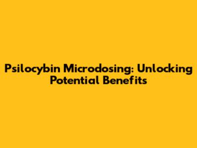 Psilocybin Microdosing: Unlocking Potential Benefits
