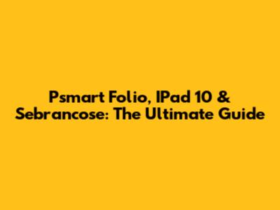 Psmart Folio, IPad 10 & Sebrancose: The Ultimate Guide