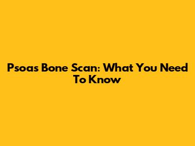 Psoas Bone Scan: What You Need To Know