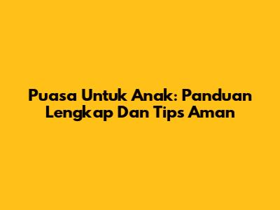 Puasa Untuk Anak: Panduan Lengkap Dan Tips Aman
