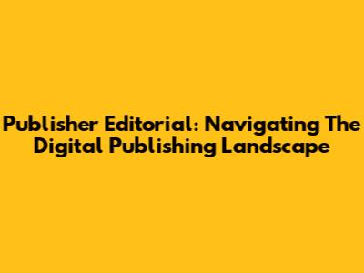 Publisher Editorial: Navigating The Digital Publishing Landscape