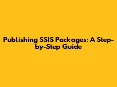 Publishing SSIS Packages: A Step-by-Step Guide