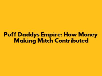 Puff Daddy's Empire: How Money Making Mitch Contributed