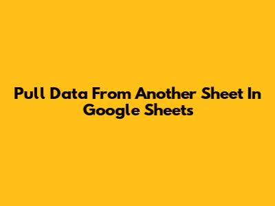 Pull Data From Another Sheet In Google Sheets