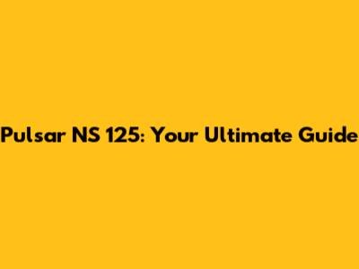 Pulsar NS 125: Your Ultimate Guide
