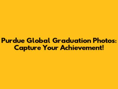 Purdue Global Graduation Photos: Capture Your Achievement!