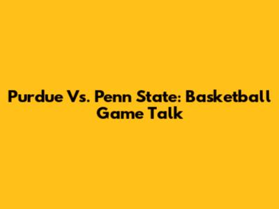 Purdue Vs. Penn State: Basketball Game Talk