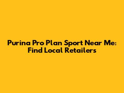 Purina Pro Plan Sport Near Me: Find Local Retailers
