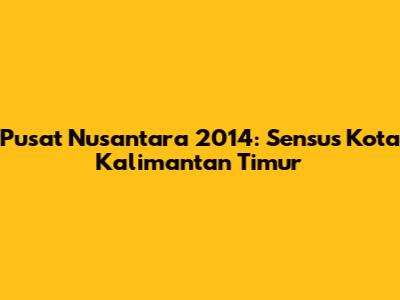 Pusat Nusantara 2014: Sensus Kota Kalimantan Timur