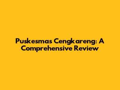 Puskesmas Cengkareng: A Comprehensive Review