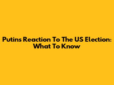 Putin's Reaction To The US Election: What To Know