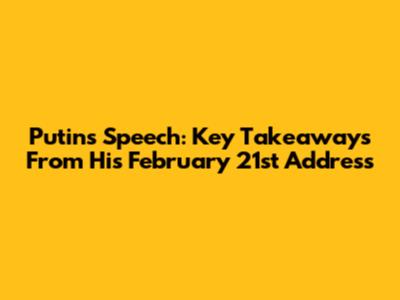 Putin's Speech: Key Takeaways From His February 21st Address
