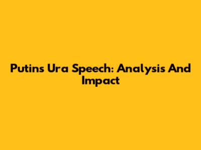 Putin's Ura Speech: Analysis And Impact