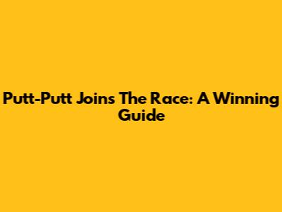 Putt-Putt Joins The Race: A Winning Guide
