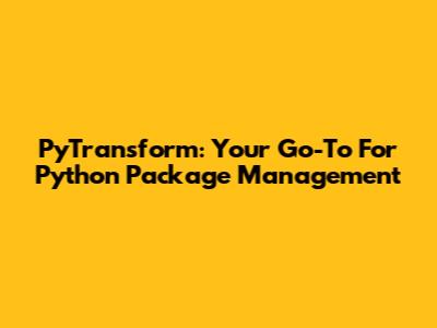 PyTransform: Your Go-To For Python Package Management