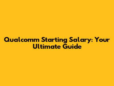 Qualcomm Starting Salary: Your Ultimate Guide