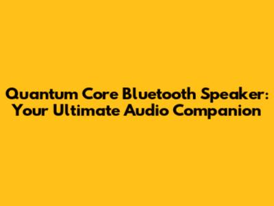 Quantum Core Bluetooth Speaker: Your Ultimate Audio Companion