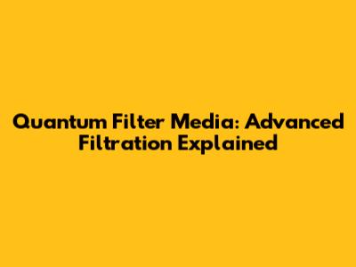 Quantum Filter Media: Advanced Filtration Explained
