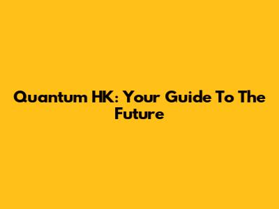 Quantum HK: Your Guide To The Future