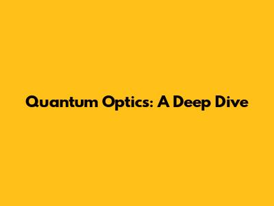 Quantum Optics: A Deep Dive