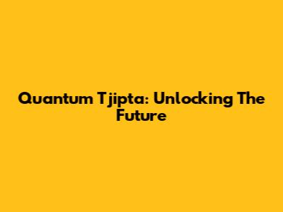 Quantum Tjipta: Unlocking The Future