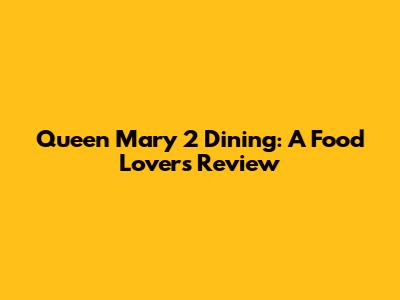 Queen Mary 2 Dining: A Food Lover's Review