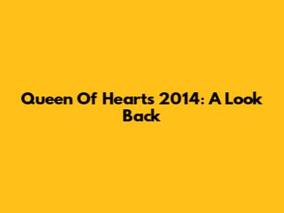 Queen Of Hearts 2014: A Look Back