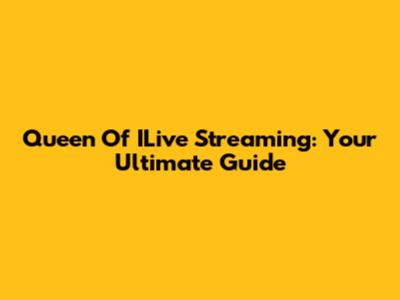 Queen Of ILive Streaming: Your Ultimate Guide
