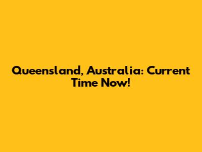 Queensland, Australia: Current Time Now!