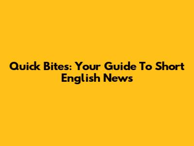 Quick Bites: Your Guide To Short English News
