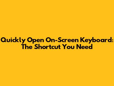 Quickly Open On-Screen Keyboard: The Shortcut You Need