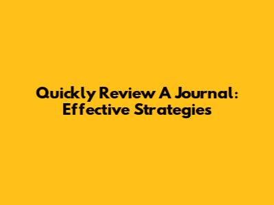 Quickly Review A Journal: Effective Strategies