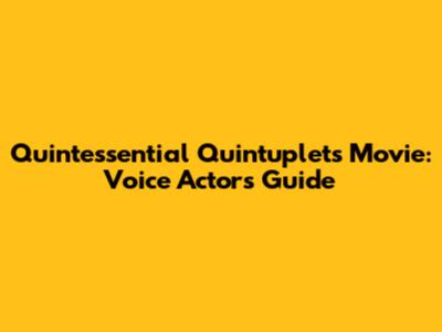 Quintessential Quintuplets Movie: Voice Actors Guide
