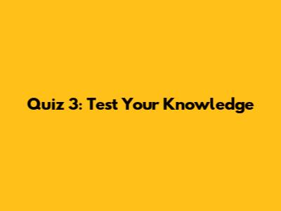 Quiz 3: Test Your Knowledge