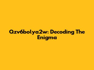 Qzv6bolya2w: Decoding The Enigma