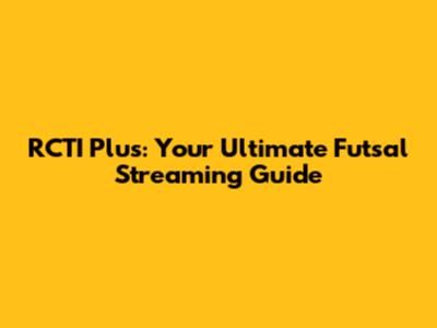 RCTI Plus: Your Ultimate Futsal Streaming Guide