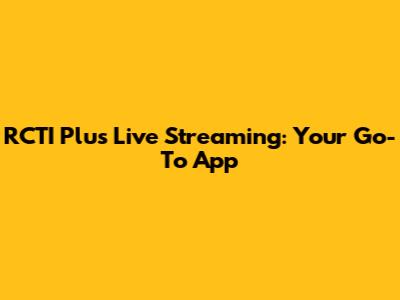 RCTI Plus Live Streaming: Your Go-To App