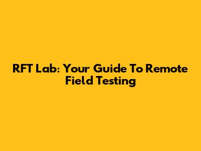 RFT Lab: Your Guide To Remote Field Testing