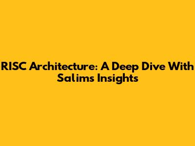 RISC Architecture: A Deep Dive With Salim's Insights