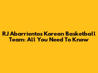 RJ Abarrientos' Korean Basketball Team: All You Need To Know
