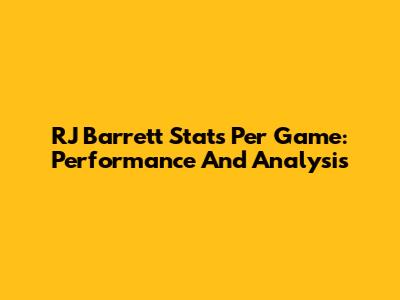 RJ Barrett Stats Per Game: Performance And Analysis