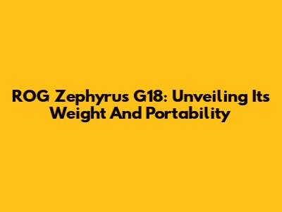 ROG Zephyrus G18: Unveiling Its Weight And Portability