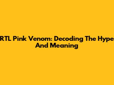RTL Pink Venom: Decoding The Hype And Meaning