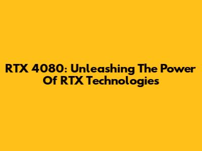 RTX 4080: Unleashing The Power Of RTX Technologies
