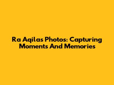 Ra Aqila's Photos: Capturing Moments And Memories