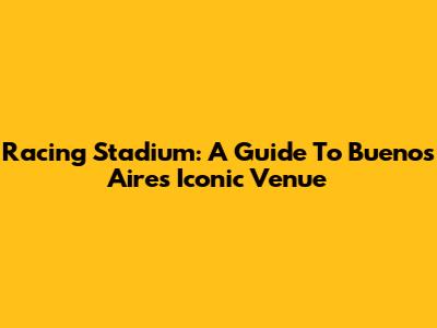 Racing Stadium: A Guide To Buenos Aires' Iconic Venue