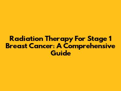 Radiation Therapy For Stage 1 Breast Cancer: A Comprehensive Guide